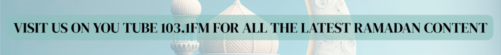 VISIT US ON YOU TUBE 103.1FM FOR ALL THE LATEST RAMADAN CONTENT 2