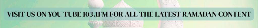 VISIT US ON YOU TUBE 103.1FM FOR ALL THE LATEST RAMADAN CONTENT 3